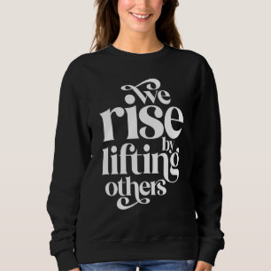 We Rise By Lifting Others Motivational Teamwork Qu Sweatshirt