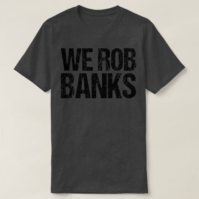 We Rob Banks T-Shirt (Design Front)