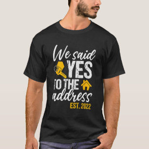 We Said Yes To The Address 2022 - New Homeowner Ho T-Shirt
