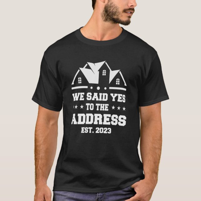 We Said Yes To The Address 2023 New Homeowner Hous T-Shirt (Front)