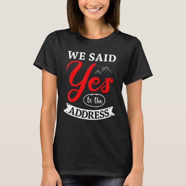 We Said Yes To The Address Homeowner Housewarming  T-Shirt (Front)