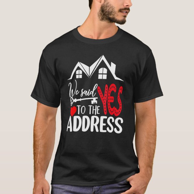We Said Yes To The Address New Homeowner New House T-Shirt (Front)