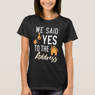 We Said Yes To The Adress  New Homeowner Housewarm T-Shirt