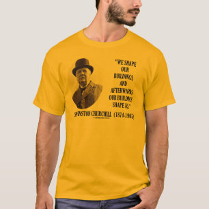 We Shape Our Buildings (Winston Churchill Quote) T-Shirt