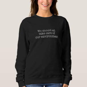 We should all take care of our environment  1 sweatshirt