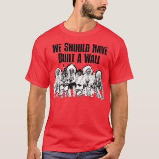 We Should Have Built A WallTShirt  T-Shirt