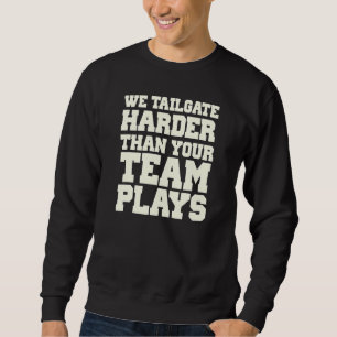 We Tailgate Harder Than Your Team Plays Football F Sweatshirt