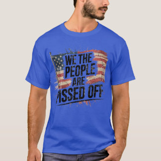 WE THE PEOPLE ARE PISSED OFF T-Shirt