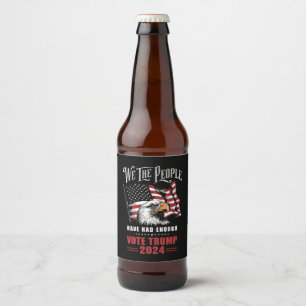 We The People Have Had Enough Vote Trump 2024 Beer Bottle Label