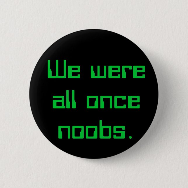We were all once noobs. 6 cm round badge (Front)
