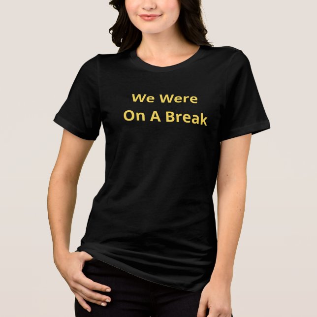 We Were On A Break Tri-Blend Shirt (Front)