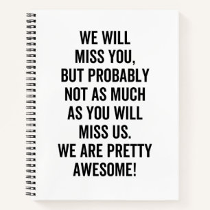 We Will Miss You, but probably not as much as you Notebook