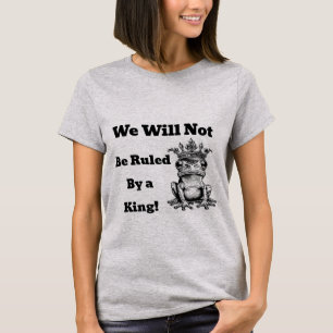 We Will Not Be Ruled By a King T-Shirt