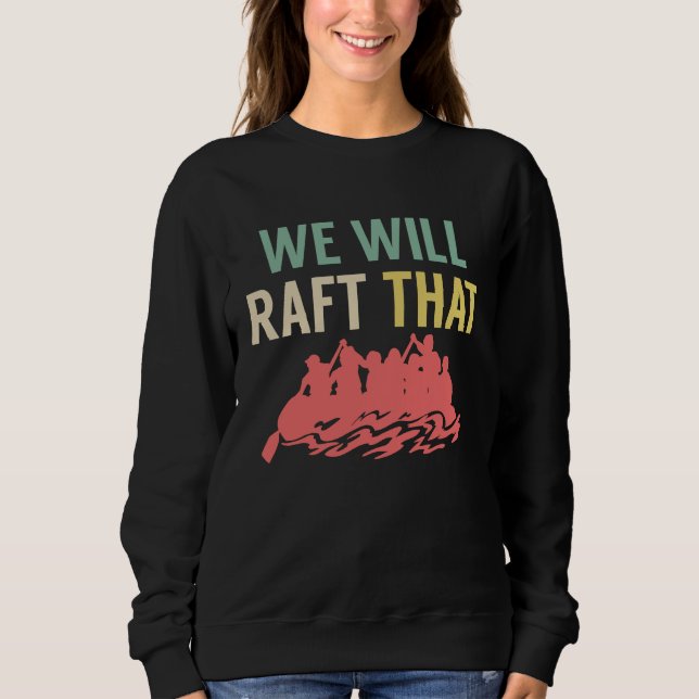 We Will Raft That Rafting River Rafter Sweatshirt (Front)