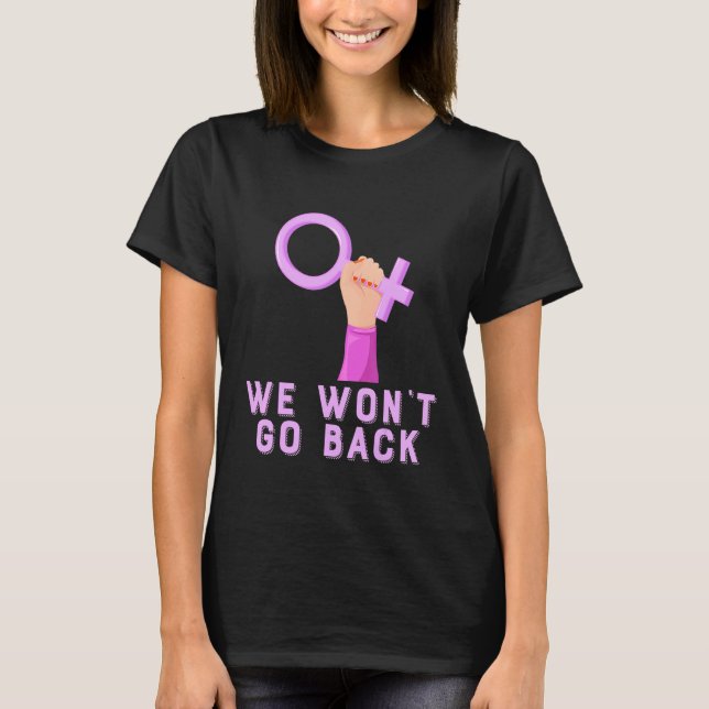 We Won't Go Back Pro Choice Feminist Women's March T-Shirt (Front)