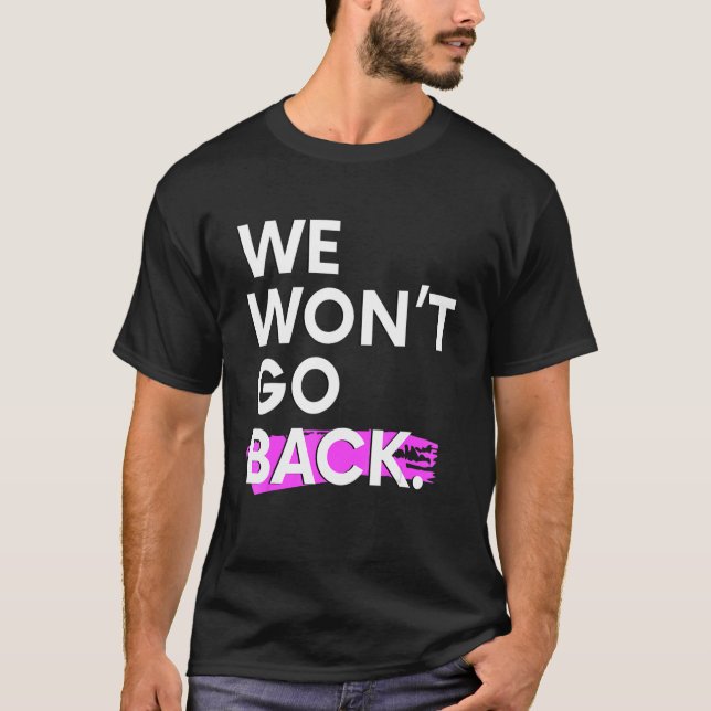 We Won't Go Back Pro Choice T-Shirt (Front)