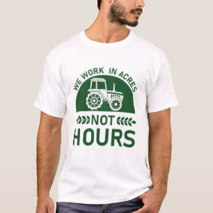 We Work in Acres Not Hours - farming T-Shirt