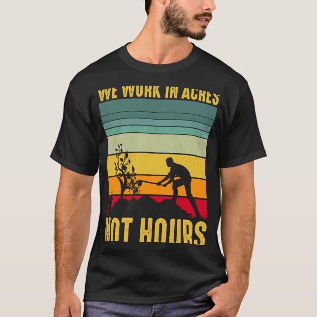 We Work In Acres Not Hours     T-Shirt (Front)