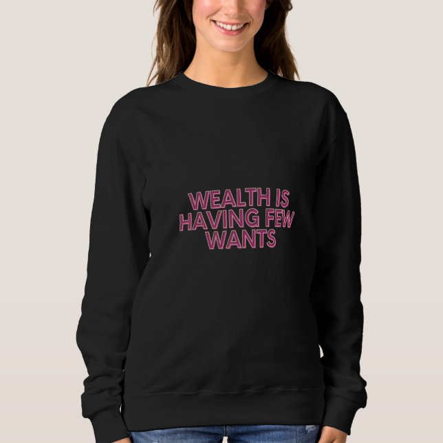 Wealth Is Having Few Wants   Sweatshirt (Front)