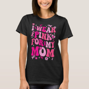 Wear Pink For My Mum Breast Cancer Awareness Suppo T-Shirt