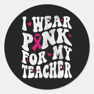 Wear Pink For My Teacher Breast Cancer Awareness S Classic Round Sticker