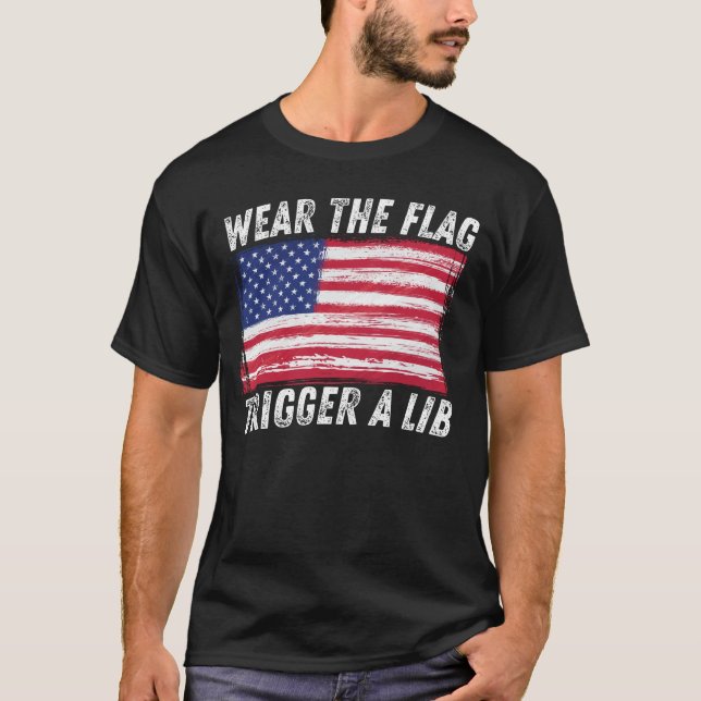 Wear the Flag, Trigger a Lib Patriotic 4th of July T-Shirt (Front)