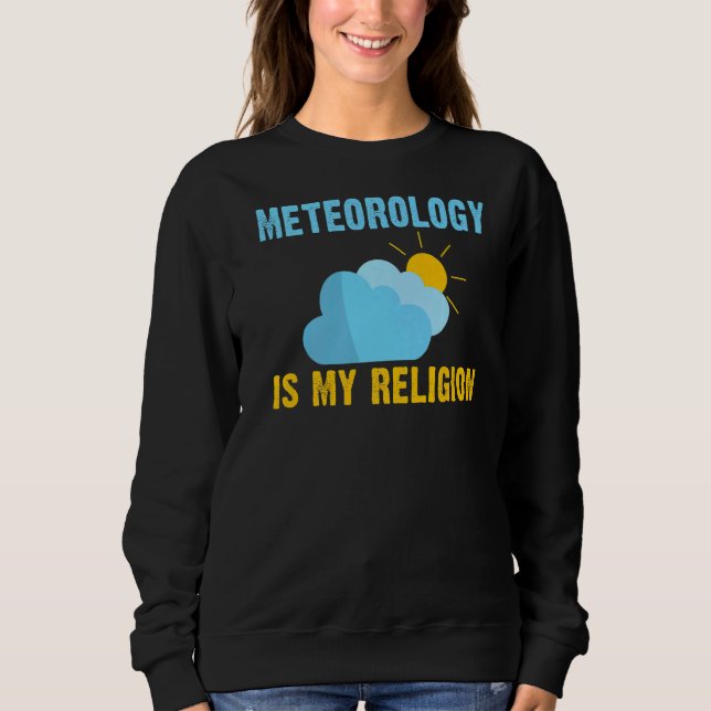 Weather Chaser Meteorology Is My Religion Meteorol Sweatshirt (Front)