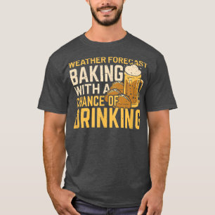 Weather Forecast Baking With A Chance Of Drinking T-Shirt