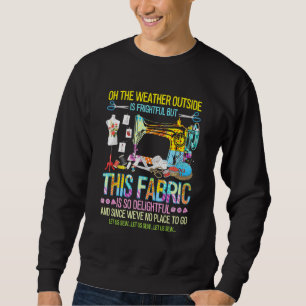 Weather Outside Is Frightful But This Fabric's So Sweatshirt