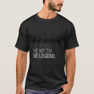 Weatherman Meteorologist The Man Myth Legend Gift T-Shirt