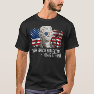 We'd Be Stackin' Bodies By Now Thomas Jefferson T-Shirt