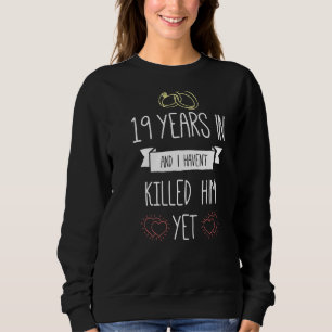 Wedding 19 Years In And I Havent Killed Him Yet An Sweatshirt