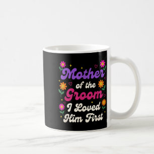 Wedding Mother of The Groom I Loved Him First Coffee Mug