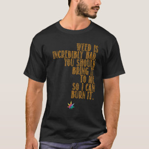 Weed is Bad Bring it to me T-Shirt