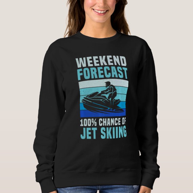 Weekend Forecast 100 Chance of Jet Skiing  Jet Ski Sweatshirt (Front)
