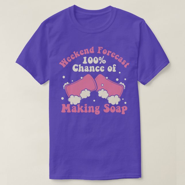 Weekend Forecast 100 Chance of Making Soap Maker W T-Shirt (Design Front)