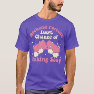 Weekend Forecast 100 Chance of Making Soap Maker W T-Shirt