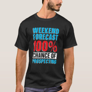 Weekend Forecast 100 Chance Of Prospecting Prosp T-Shirt