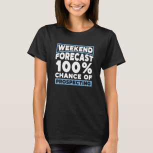 Weekend Forecast 100 Chance Of Prospecting Prospe T-Shirt