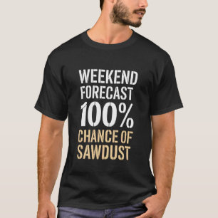 Weekend Forecast 100 Percent Chance Of Sawdust Woo T-Shirt