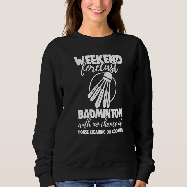 Weekend Forecast Badminton With No Chance Funny Wo Sweatshirt (Front)