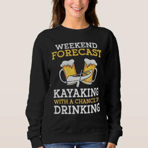 Weekend Forecast Kayaking With a Chance of Drinkin Sweatshirt