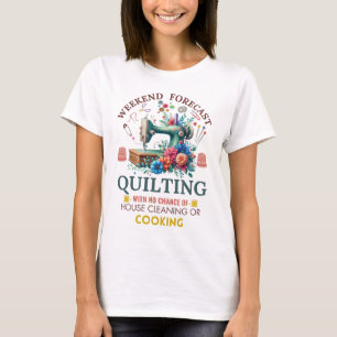 Weekend Forecast: Quilting with No House Cleaning T-Shirt