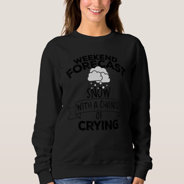 Weekend Forecast Snow With A Chance Of Crying Sweatshirt (Front)