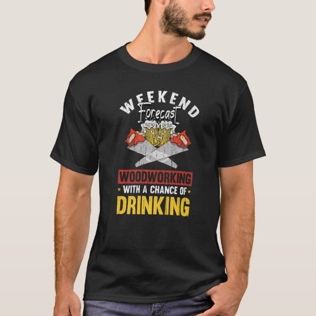Weekend Forecast Woodworking Drinking  Carpenter D T-Shirt (Front)
