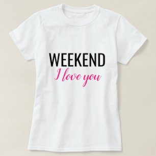 WEEKEND I love You T-Shirt