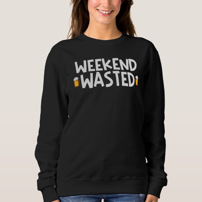 Weekend Wasted Drinking Alcohol  Beer Sweatshirt (Front)