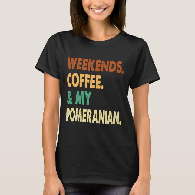 Weekends Coffee And Pomeranian Pomeranian Lover Co T-Shirt (Front)