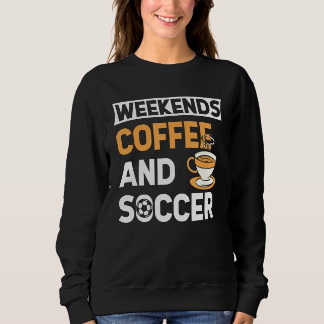 Weekends Coffee And Soccer   Coffee And Soccer   Sweatshirt (Front)