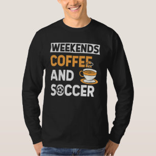 Weekends Coffee And Soccer   Coffee And Soccer   T-Shirt
